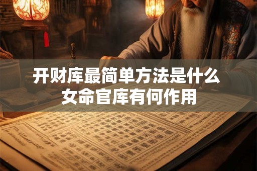 开财库最简单方法是什么 女命官库有何作用