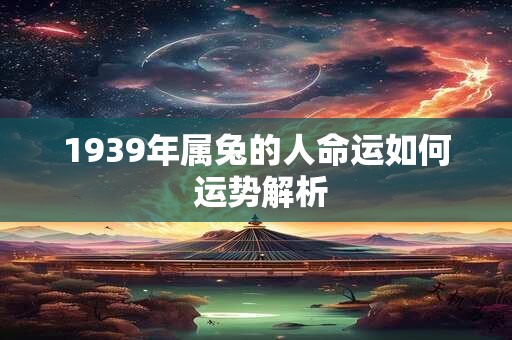1939年属兔的人命运如何 运势解析