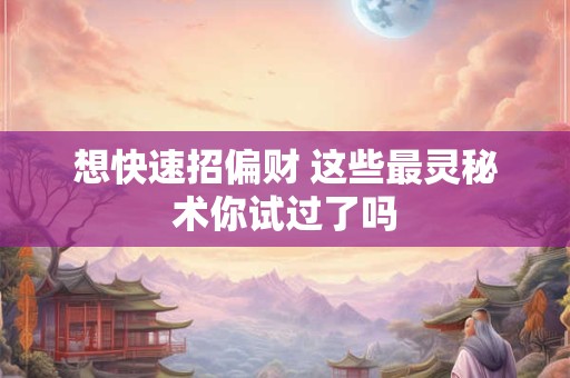 想快速招偏财 这些最灵秘术你试过了吗