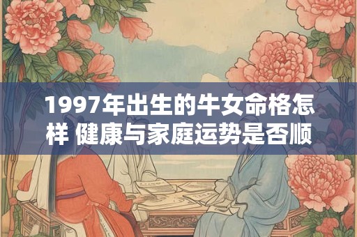 1997年出生的牛女命格怎样 健康与家庭运势是否顺利