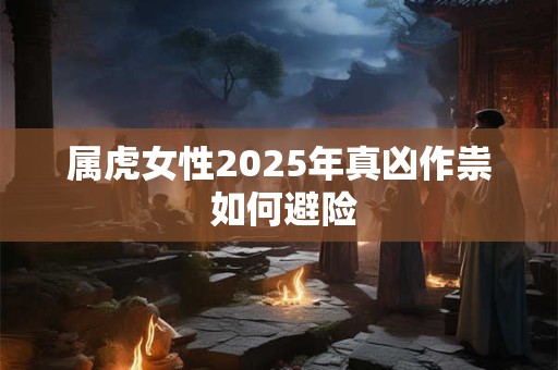 属虎女性2025年真凶作祟 如何避险