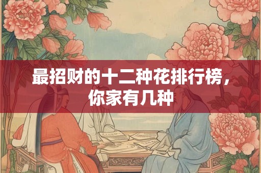 最招财的十二种花排行榜，你家有几种