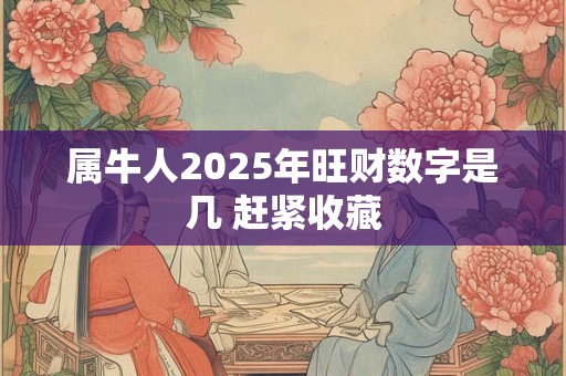 属牛人2025年旺财数字是几 赶紧收藏