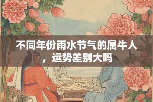 不同年份雨水节气的属牛人，运势差别大吗