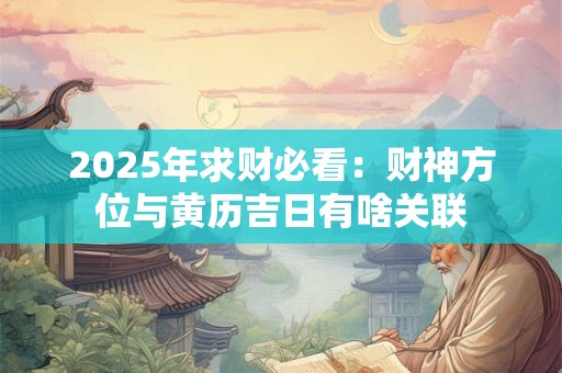 2025年求财必看：财神方位与黄历吉日有啥关联