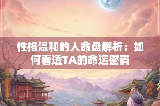 性格温和的人命盘解析：如何看透TA的命运密码
