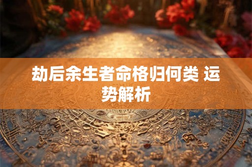 劫后余生者命格归何类 运势解析