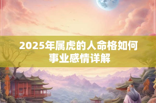 详细阅读:2025年属虎的人命格如何 事业感情详解 2025年属虎的人命格如何 事业感情详解