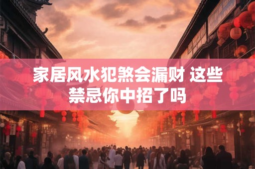 家居风水犯煞会漏财 这些禁忌你中招了吗