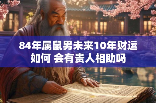 84年属鼠男未来10年财运如何 会有贵人相助吗