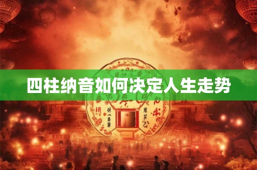 四柱纳音如何决定人生走势