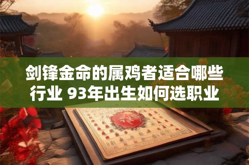 剑锋金命的属鸡者适合哪些行业 93年出生如何选职业