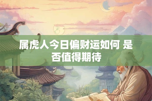 属虎人今日偏财运如何 是否值得期待 属虎人今日偏财运如何 是否值得期待