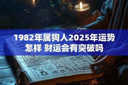 1982年属狗人2025年运势怎样 财运会有突破吗