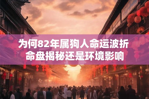 为何82年属狗人命运波折 命盘揭秘还是环境影响
