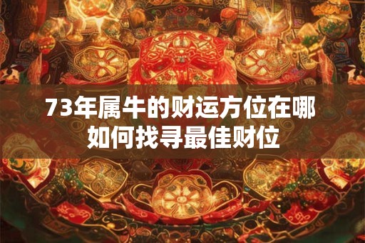 73年属牛的财运方位在哪 如何找寻最佳财位