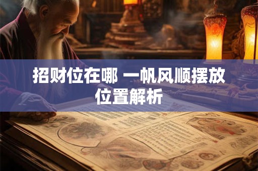 招财位在哪 一帆风顺摆放位置解析 招财位在哪 一帆风顺摆放位置解析