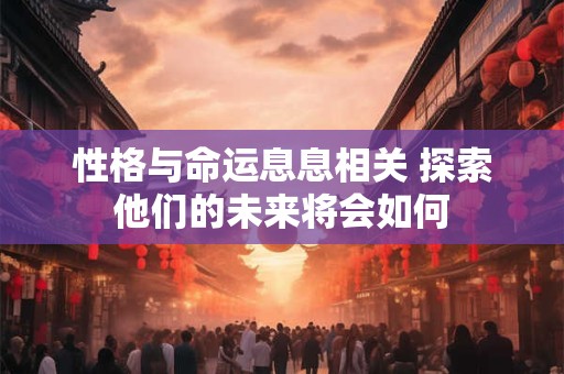 性格与命运息息相关 探索他们的未来将会如何