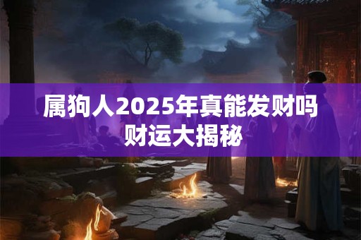 属狗人2025年真能发财吗 财运大揭秘