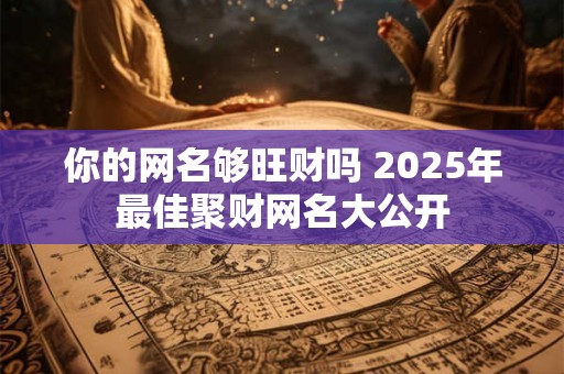 你的网名够旺财吗 2025年最佳聚财网名大公开