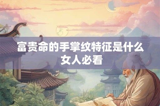 富贵命的手掌纹特征是什么 女人必看
