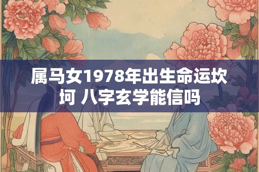 属马女1978年出生命运坎坷 八字玄学能信吗