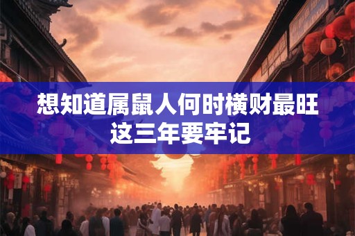 想知道属鼠人何时横财最旺 这三年要牢记