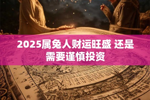 2025属兔人财运旺盛 还是需要谨慎投资