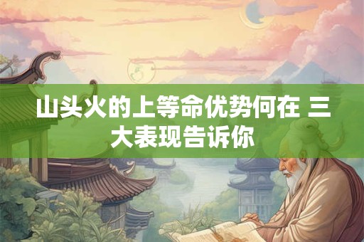 山头火的上等命优势何在 三大表现告诉你