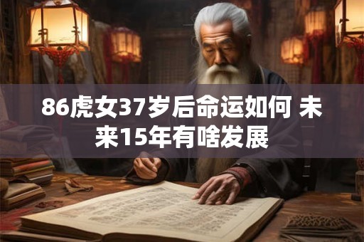86虎女37岁后命运如何 未来15年有啥发展