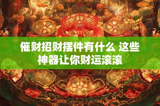 催财招财摆件有什么 这些神器让你财运滚滚