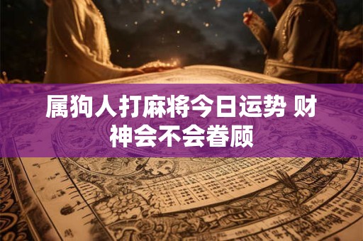 属狗人打麻将今日运势 财神会不会眷顾