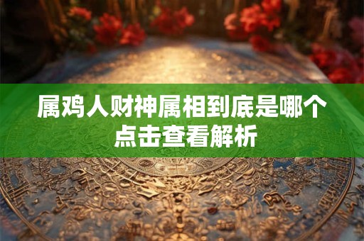 属鸡人财神属相到底是哪个 点击查看解析