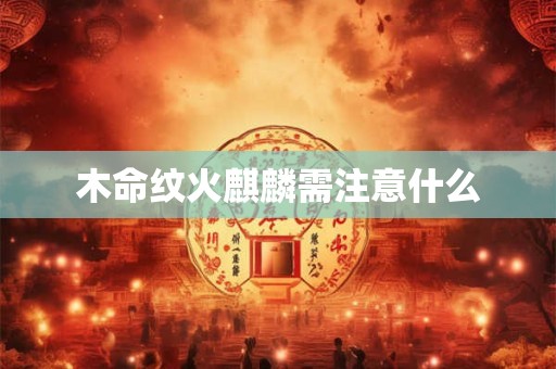 木命纹火麒麟需注意什么
