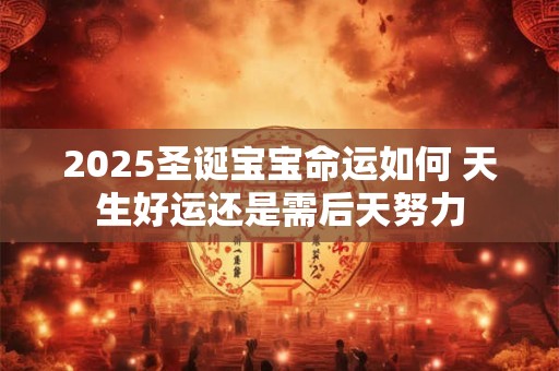 2025圣诞宝宝命运如何 天生好运还是需后天努力