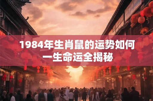 1984年生肖鼠的运势如何 一生命运全揭秘