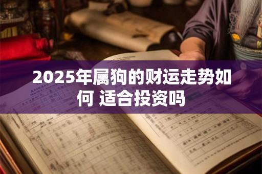 2025年属狗的财运走势如何 适合投资吗