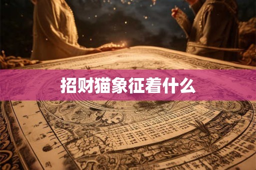 招财猫象征着什么