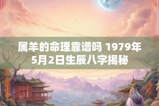 属羊的命理靠谱吗 1979年5月2日生辰八字揭秘