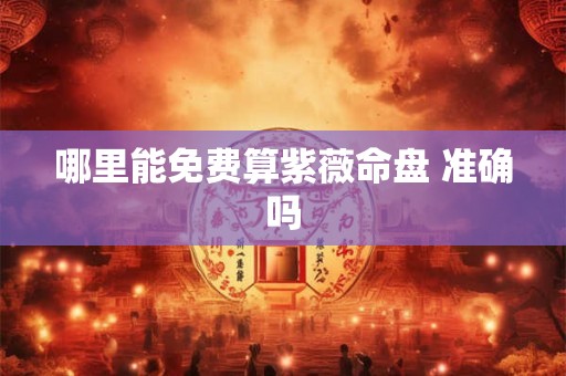 哪里能免费算紫薇命盘 准确吗