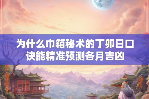 为什么巾箱秘术的丁卯日口诀能精准预测各月吉凶