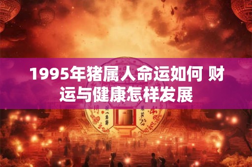 1995年猪属人命运如何 财运与健康怎样发展