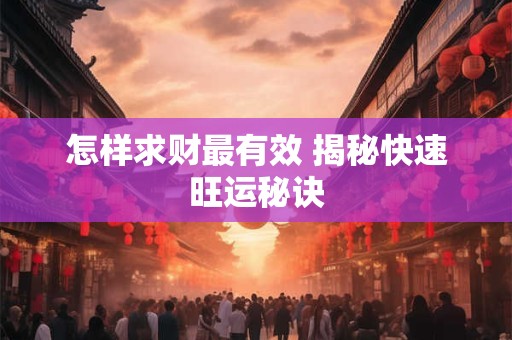怎样求财最有效 揭秘快速旺运秘诀