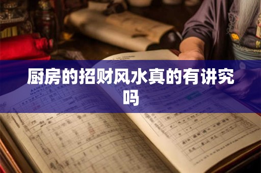 详细阅读:厨房的招财风水真的有讲究吗 厨房的招财风水真的有讲究吗