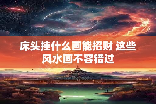 床头挂什么画能招财 这些风水画不容错过
