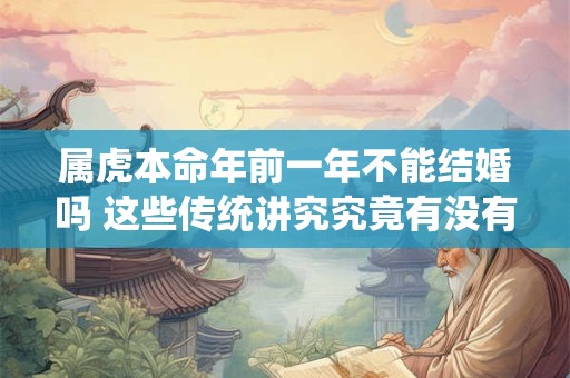 属虎本命年前一年不能结婚吗 这些传统讲究究竟有没有依据