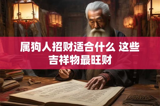 属狗人招财适合什么 这些吉祥物最旺财