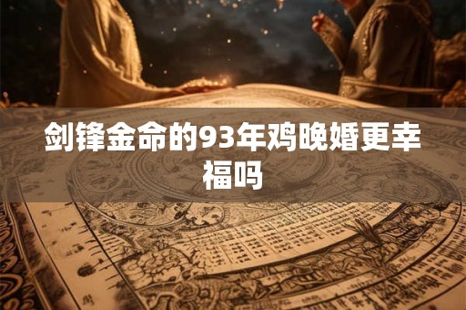 剑锋金命的93年鸡晚婚更幸福吗