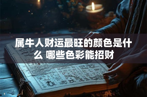 属牛人财运最旺的颜色是什么 哪些色彩能招财