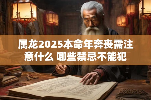 属龙2025本命年奔丧需注意什么 哪些禁忌不能犯